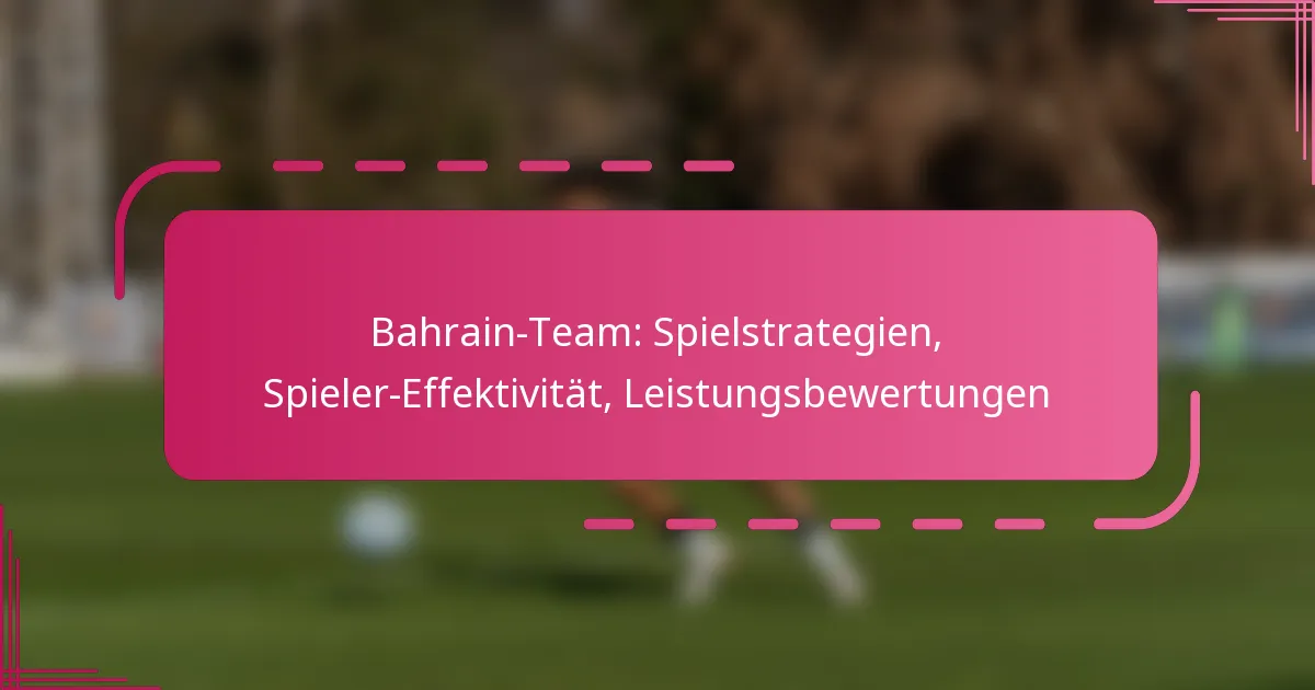 Bahrain-Team: Spielstrategien, Spieler-Effektivität, Leistungsbewertungen
