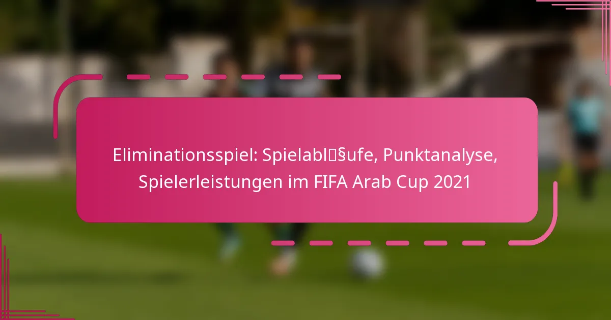 Eliminationsspiel: Spielabläufe, Punktanalyse, Spielerleistungen im FIFA Arab Cup 2021