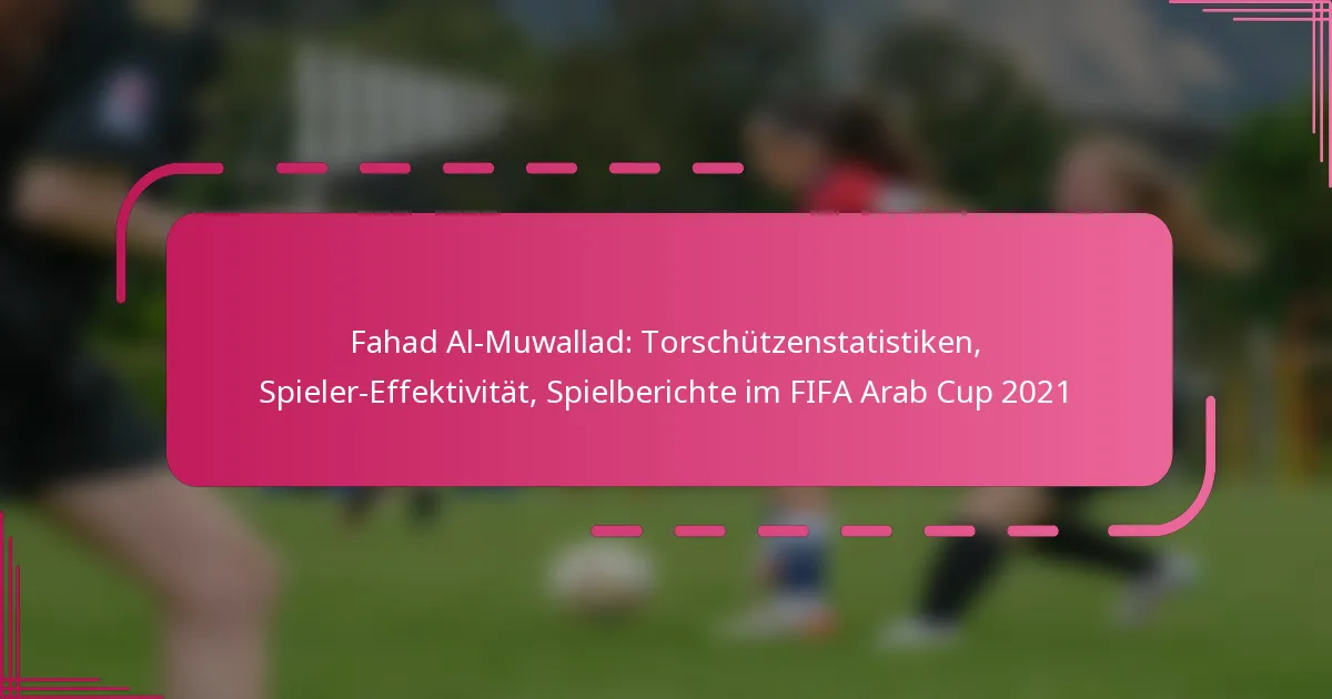 Fahad Al-Muwallad: Torschützenstatistiken, Spieler-Effektivität, Spielberichte im FIFA Arab Cup 2021