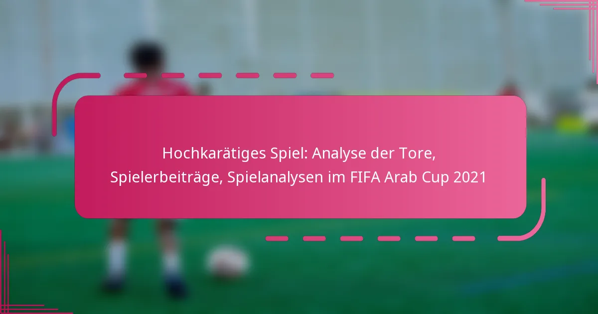 Hochkarätiges Spiel: Analyse der Tore, Spielerbeiträge, Spielanalysen im FIFA Arab Cup 2021