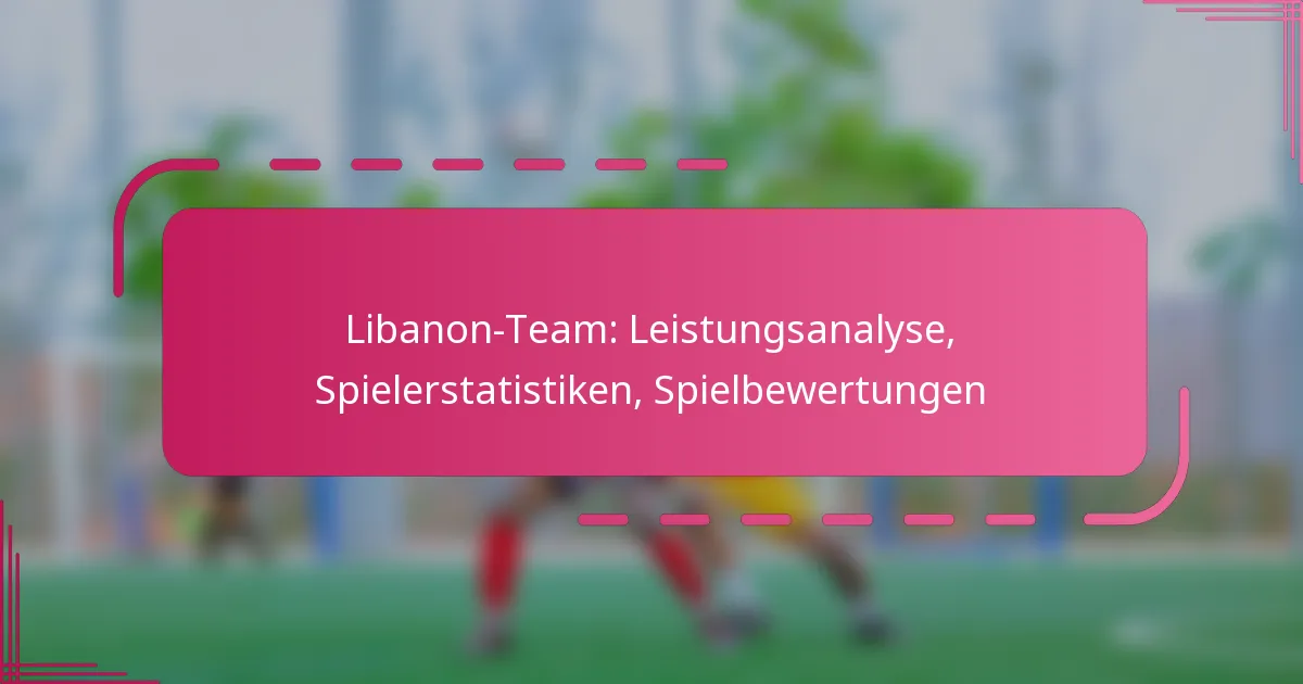 Libanon-Team: Leistungsanalyse, Spielerstatistiken, Spielbewertungen