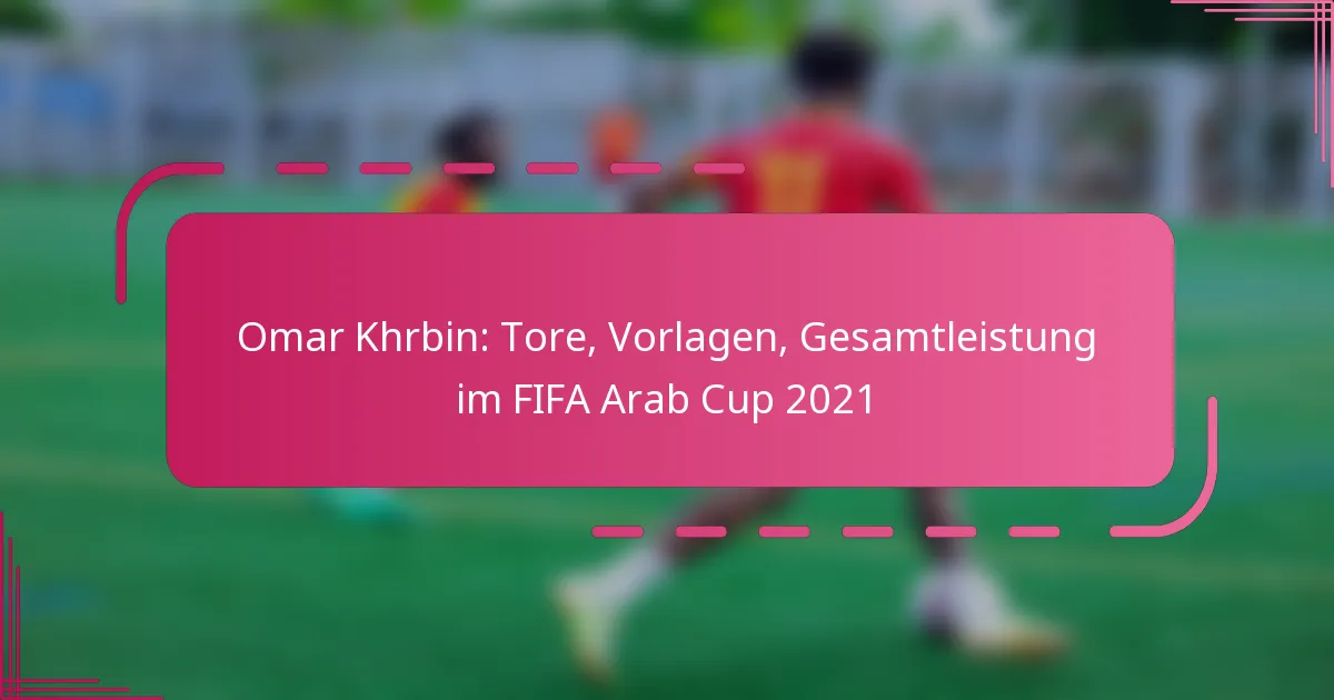 Omar Khrbin: Tore, Vorlagen, Gesamtleistung im FIFA Arab Cup 2021