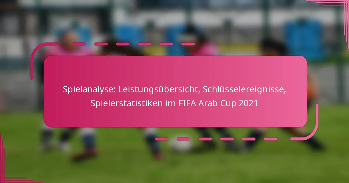 Spielanalyse: Leistungsübersicht, Schlüsselereignisse, Spielerstatistiken im FIFA Arab Cup 2021