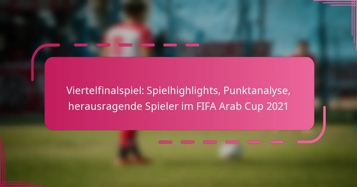 Viertelfinalspiel: Spielhighlights, Punktanalyse, herausragende Spieler im FIFA Arab Cup 2021