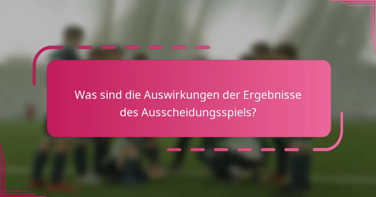 Was sind die Auswirkungen der Ergebnisse des Ausscheidungsspiels?