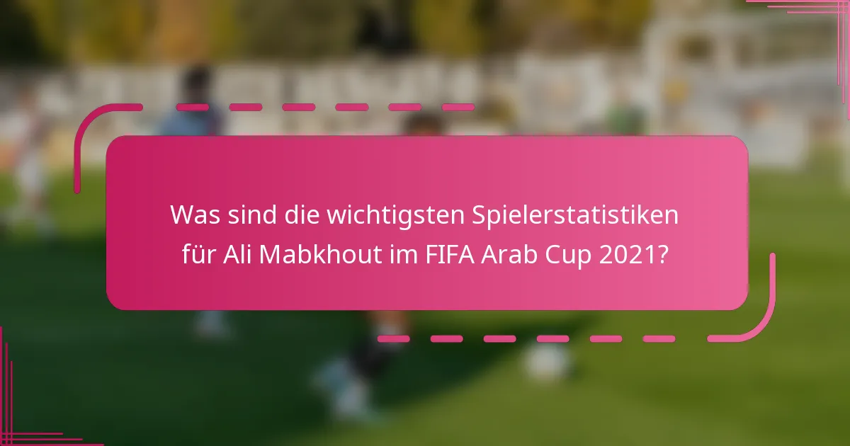 Was sind die wichtigsten Spielerstatistiken für Ali Mabkhout im FIFA Arab Cup 2021?