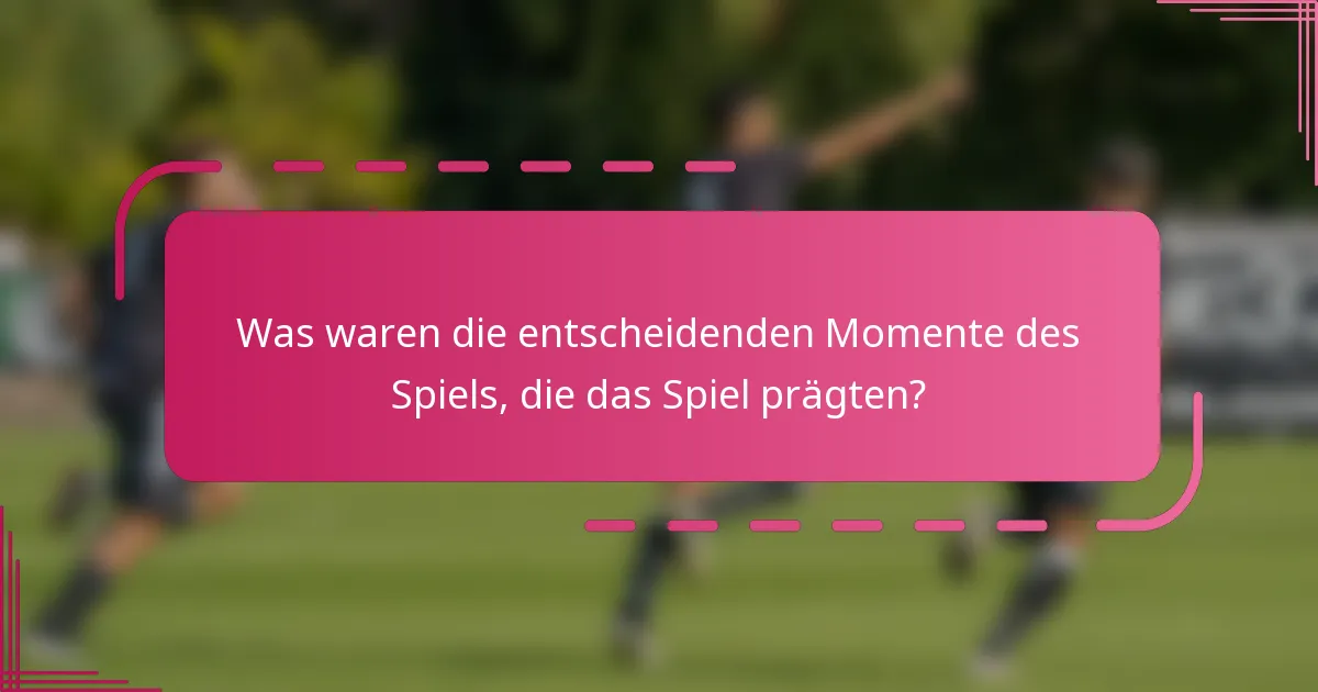 Was waren die entscheidenden Momente des Spiels, die das Spiel prägten?