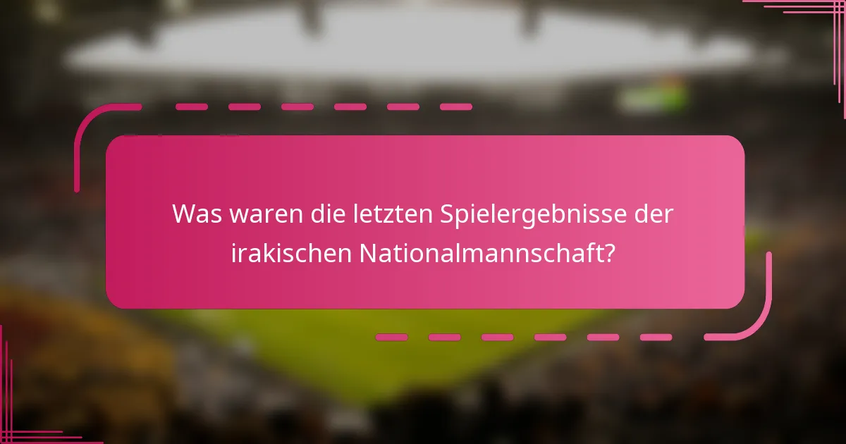 Was waren die letzten Spielergebnisse der irakischen Nationalmannschaft?