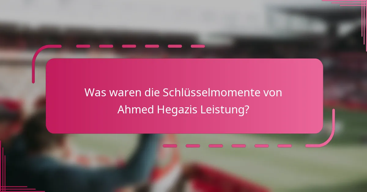 Was waren die Schlüsselmomente von Ahmed Hegazis Leistung?