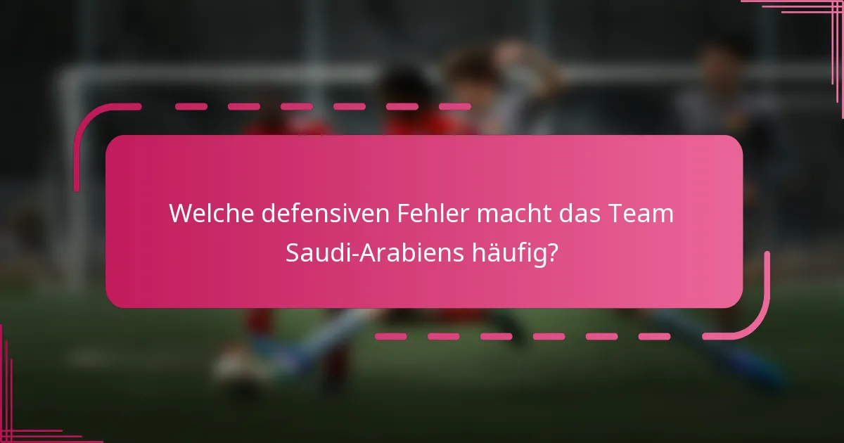 Welche defensiven Fehler macht das Team Saudi-Arabiens häufig?