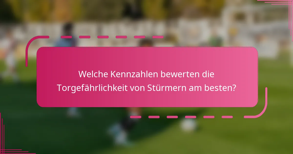 Welche Kennzahlen bewerten die Torgefährlichkeit von Stürmern am besten?