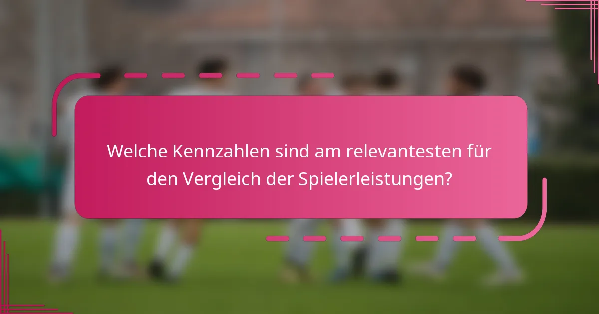 Welche Kennzahlen sind am relevantesten für den Vergleich der Spielerleistungen?