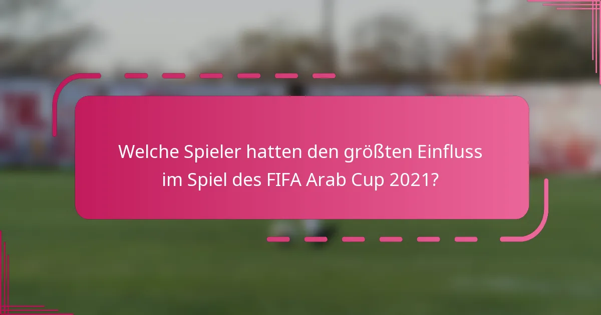 Welche Spieler hatten den größten Einfluss im Spiel des FIFA Arab Cup 2021?