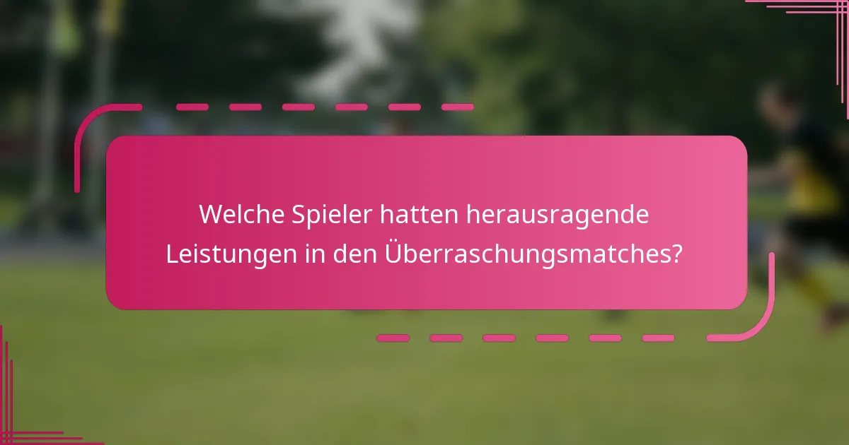 Welche Spieler hatten herausragende Leistungen in den Überraschungsmatches?