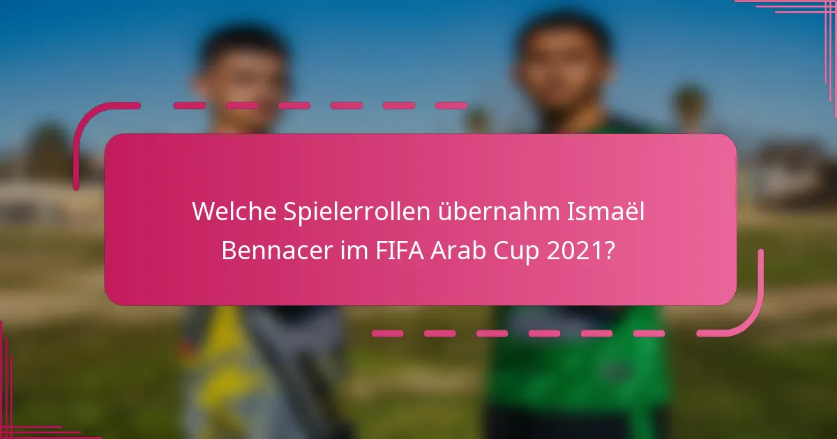 Welche Spielerrollen übernahm Ismaël Bennacer im FIFA Arab Cup 2021?