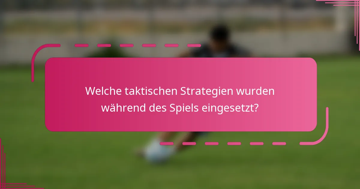 Welche taktischen Strategien wurden während des Spiels eingesetzt?