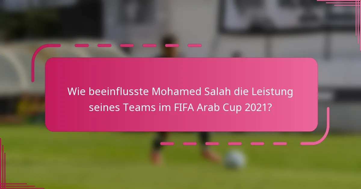 Wie beeinflusste Mohamed Salah die Leistung seines Teams im FIFA Arab Cup 2021?