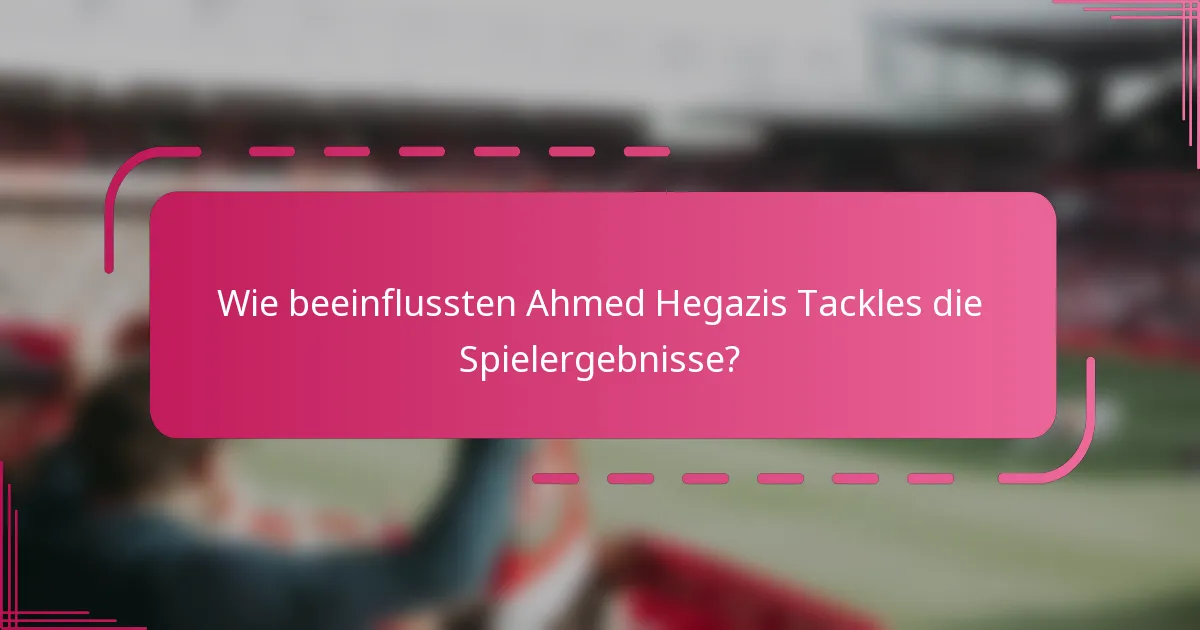 Wie beeinflussten Ahmed Hegazis Tackles die Spielergebnisse?