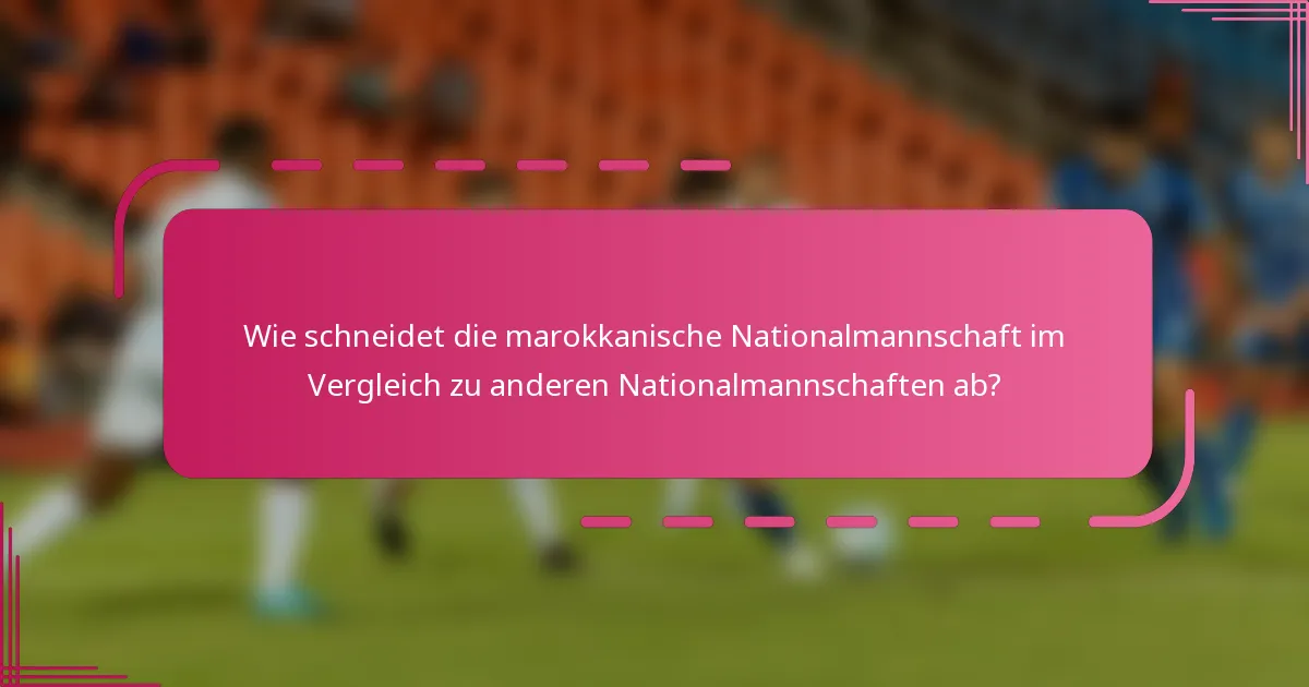 Wie schneidet die marokkanische Nationalmannschaft im Vergleich zu anderen Nationalmannschaften ab?