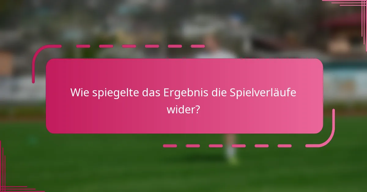 Wie spiegelte das Ergebnis die Spielverläufe wider?