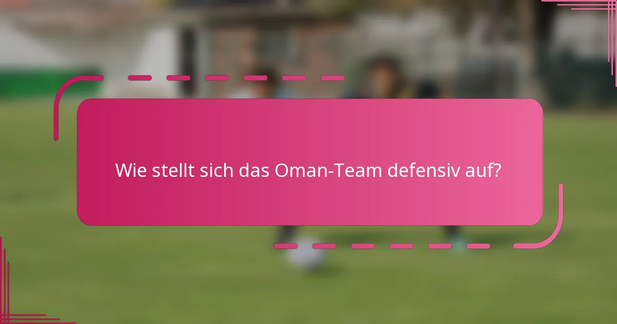 Wie stellt sich das Oman-Team defensiv auf?
