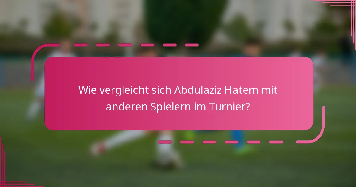Wie vergleicht sich Abdulaziz Hatem mit anderen Spielern im Turnier?