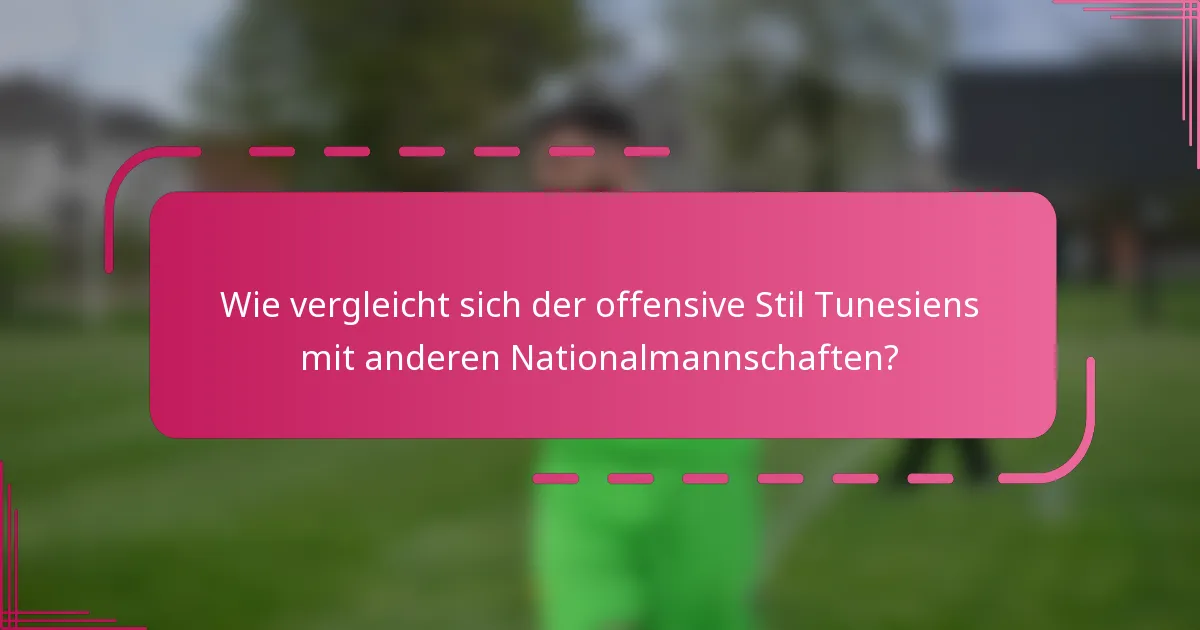 Wie vergleicht sich der offensive Stil Tunesiens mit anderen Nationalmannschaften?