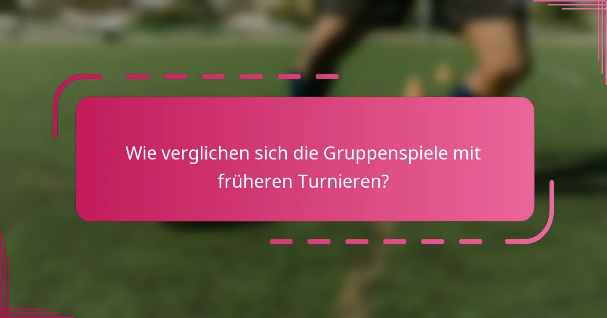 Wie verglichen sich die Gruppenspiele mit früheren Turnieren?